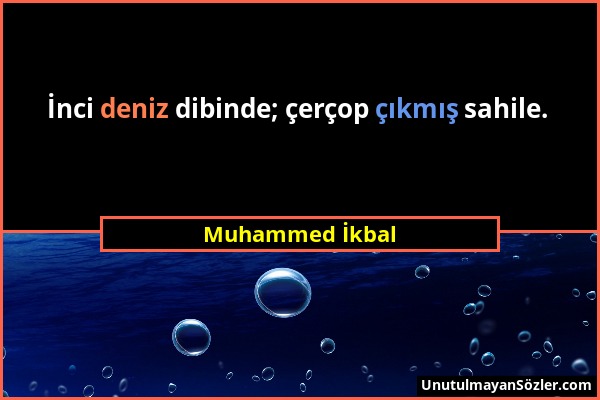 Muhammed İkbal - İnci deniz dibinde; çerçop çıkmış sahile....