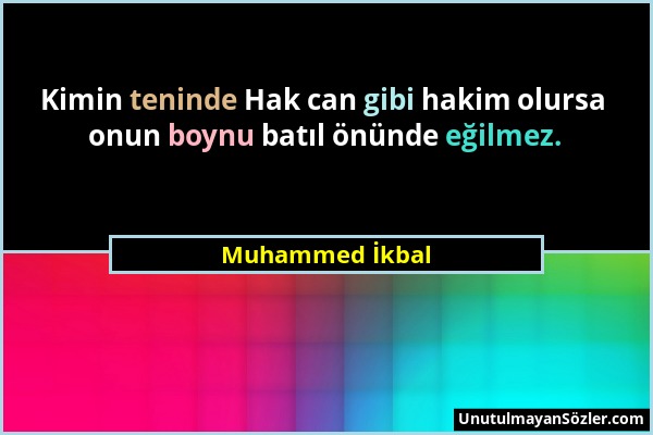 Muhammed İkbal - Kimin teninde Hak can gibi hakim olursa onun boynu batıl önünde eğilmez....