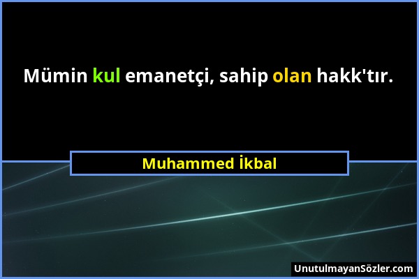Muhammed İkbal - Mümin kul emanetçi, sahip olan hakk'tır....