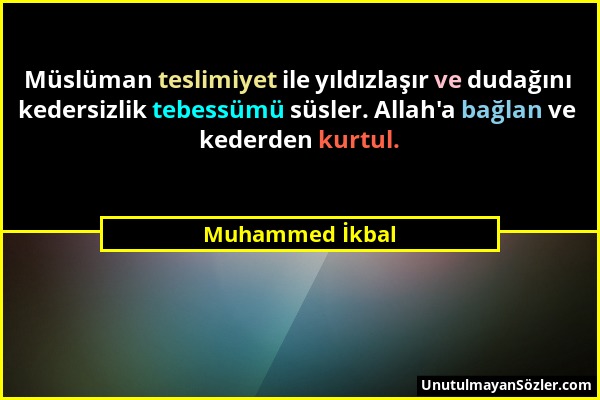 Muhammed İkbal - Müslüman teslimiyet ile yıldızlaşır ve dudağını kedersizlik tebessümü süsler. Allah'a bağlan ve kederden kurtul....