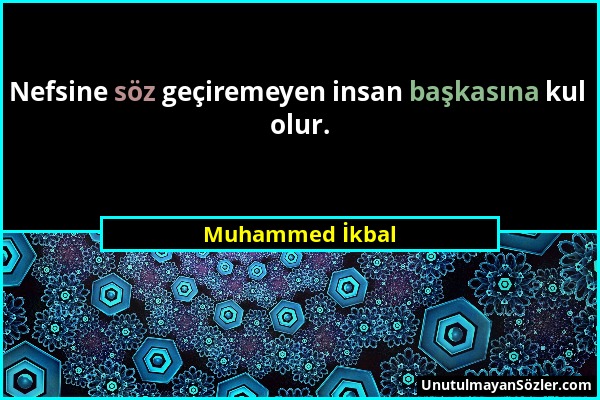 Muhammed İkbal - Nefsine söz geçiremeyen insan başkasına kul olur....