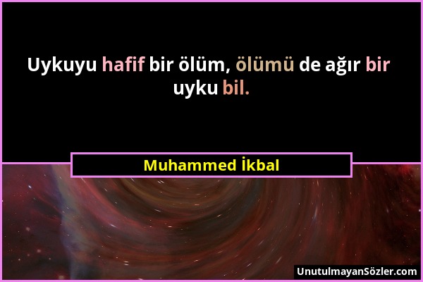 Muhammed İkbal - Uykuyu hafif bir ölüm, ölümü de ağır bir uyku bil....