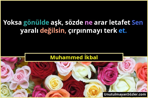 Muhammed İkbal - Yoksa gönülde aşk, sözde ne arar letafet Sen yaralı değilsin, çırpınmayı terk et....