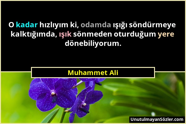 Muhammet Ali - O kadar hızlıyım ki, odamda ışığı söndürmeye kalktığımda, ışık sönmeden oturduğum yere dönebiliyorum....