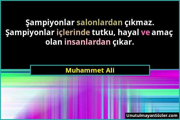 Muhammet Ali - Şampiyonlar salonlardan çıkmaz. Şampiyonlar içlerinde tutku, hayal ve amaç olan insanlardan çıkar....