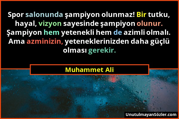 Muhammet Ali - Spor salonunda şampiyon olunmaz! Bir tutku, hayal, vizyon sayesinde şampiyon olunur. Şampiyon hem yetenekli hem de azimli olmalı. Ama a...