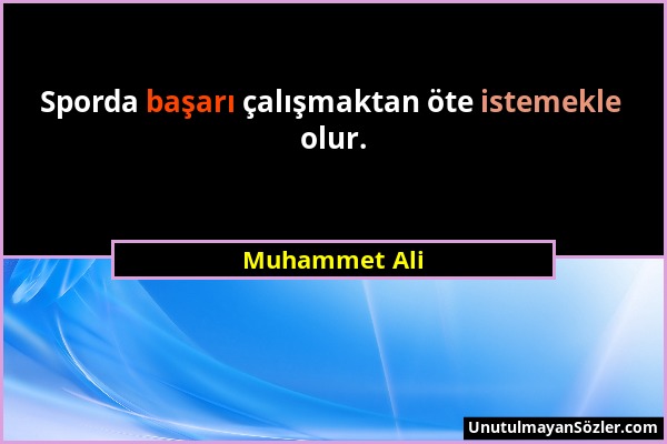 Muhammet Ali - Sporda başarı çalışmaktan öte istemekle olur....