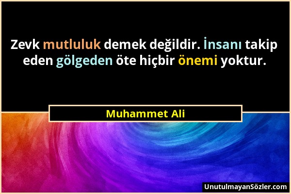 Muhammet Ali - Zevk mutluluk demek değildir. İnsanı takip eden gölgeden öte hiçbir önemi yoktur....
