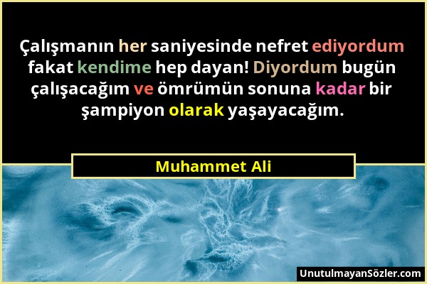 Muhammet Ali - Çalışmanın her saniyesinde nefret ediyordum fakat kendime hep dayan! Diyordum bugün çalışacağım ve ömrümün sonuna kadar bir şampiyon ol...