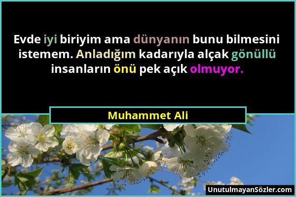 Muhammet Ali - Evde iyi biriyim ama dünyanın bunu bilmesini istemem. Anladığım kadarıyla alçak gönüllü insanların önü pek açık olmuyor....