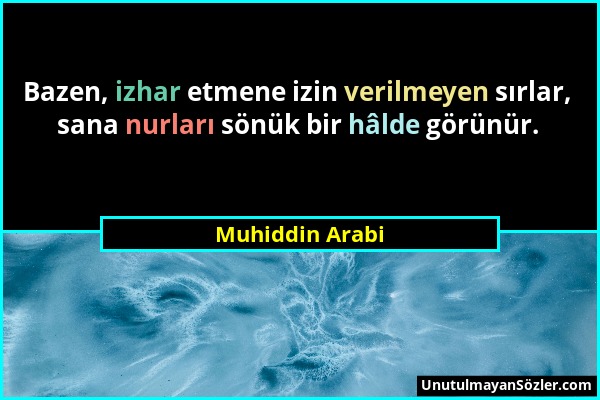 Muhiddin Arabi - Bazen, izhar etmene izin verilmeyen sırlar, sana nurları sönük bir hâlde görünür....