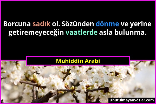 Muhiddin Arabi - Borcuna sadık ol. Sözünden dönme ve yerine getiremeyeceğin vaatlerde asla bulunma....