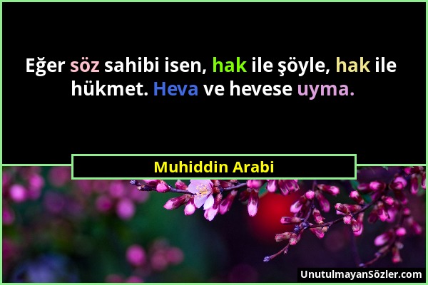 Muhiddin Arabi - Eğer söz sahibi isen, hak ile şöyle, hak ile hükmet. Heva ve hevese uyma....