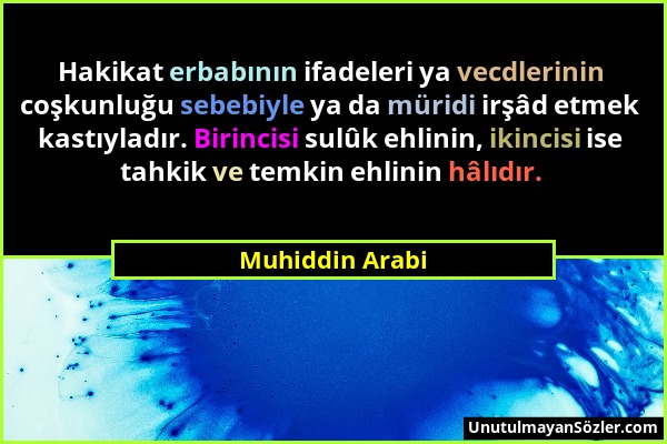 Muhiddin Arabi - Hakikat erbabının ifadeleri ya vecdlerinin coşkunluğu sebebiyle ya da müridi irşâd etmek kastıyladır. Birincisi sulûk ehlinin, ikinci...