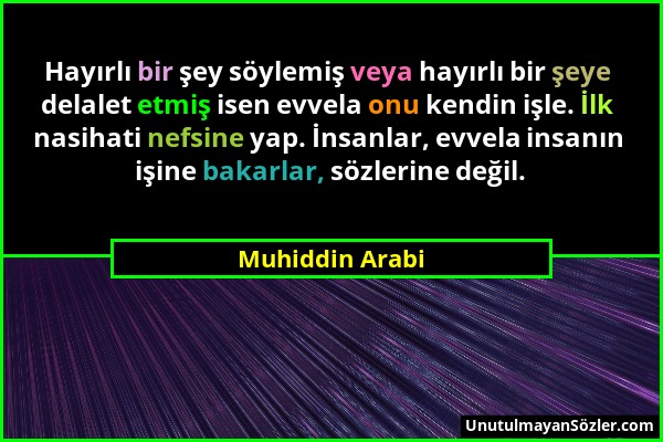 Muhiddin Arabi - Hayırlı bir şey söylemiş veya hayırlı bir şeye delalet etmiş isen evvela onu kendin işle. İlk nasihati nefsine yap. İnsanlar, evvela...