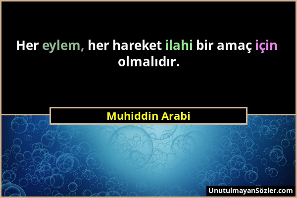 Muhiddin Arabi - Her eylem, her hareket ilahi bir amaç için olmalıdır....