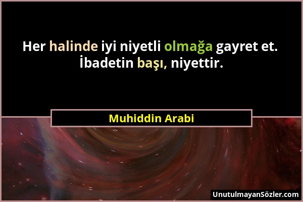 Muhiddin Arabi - Her halinde iyi niyetli olmağa gayret et. İbadetin başı, niyettir....