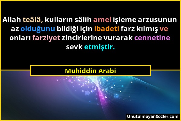 Muhiddin Arabi - Allah teâlâ, kulların sâlih amel işleme arzusunun az olduğunu bildiği için ibadeti farz kılmış ve onları farziyet zincirlerine vurara...