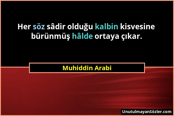 Muhiddin Arabi - Her söz sâdir olduğu kalbin kisvesine bürünmüş hâlde ortaya çıkar....