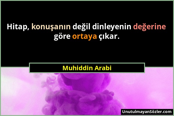 Muhiddin Arabi - Hitap, konuşanın değil dinleyenin değerine göre ortaya çıkar....