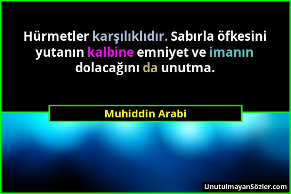 Muhiddin Arabi - Hürmetler karşılıklıdır. Sabırla öfkesini yutanın kalbine emniyet ve imanın dolacağını da unutma....