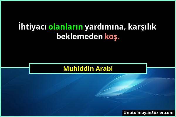 Muhiddin Arabi - İhtiyacı olanların yardımına, karşılık beklemeden koş....