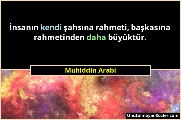 Muhiddin Arabi - İnsanın kendi şahsına rahmeti, başkasına rahmetinden daha büyüktür....