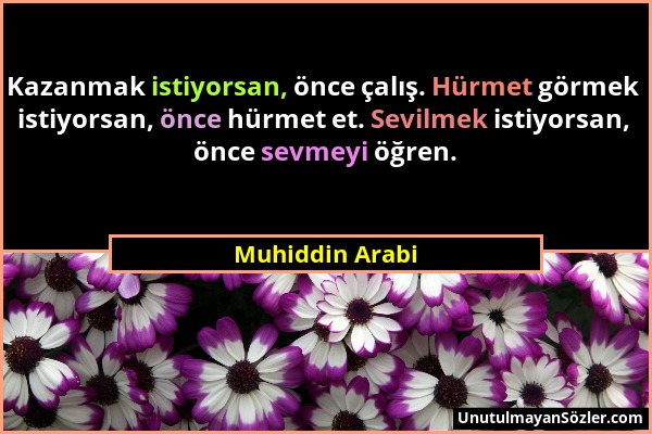 Muhiddin Arabi - Kazanmak istiyorsan, önce çalış. Hürmet görmek istiyorsan, önce hürmet et. Sevilmek istiyorsan, önce sevmeyi öğren....