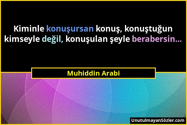 Muhiddin Arabi - Kiminle konuşursan konuş, konuştuğun kimseyle değil, konuşulan şeyle berabersin......