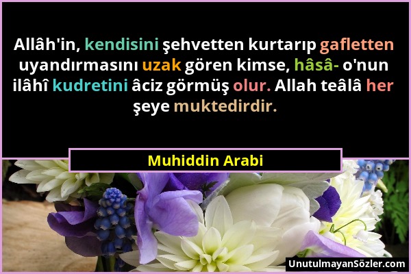 Muhiddin Arabi - Allâh'in, kendisini şehvetten kurtarıp gafletten uyandırmasını uzak gören kimse, hâsâ- o'nun ilâhî kudretini âciz görmüş olur. Allah...