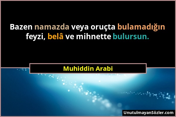 Muhiddin Arabi - Bazen namazda veya oruçta bulamadığın feyzi, belâ ve mihnette bulursun....