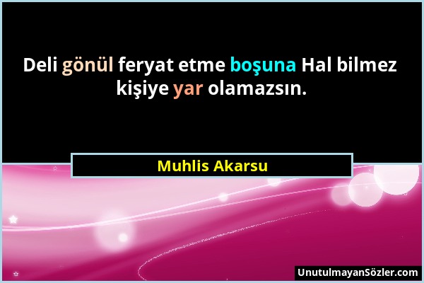 Muhlis Akarsu - Deli gönül feryat etme boşuna Hal bilmez kişiye yar olamazsın....