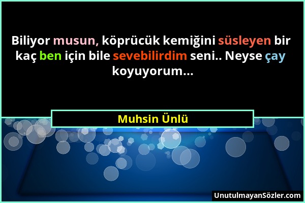 Muhsin Ünlü - Biliyor musun, köprücük kemiğini süsleyen bir kaç ben için bile sevebilirdim seni.. Neyse çay koyuyorum......