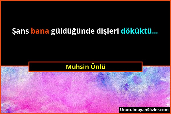 Muhsin Ünlü - Şans bana güldüğünde dişleri döküktü......