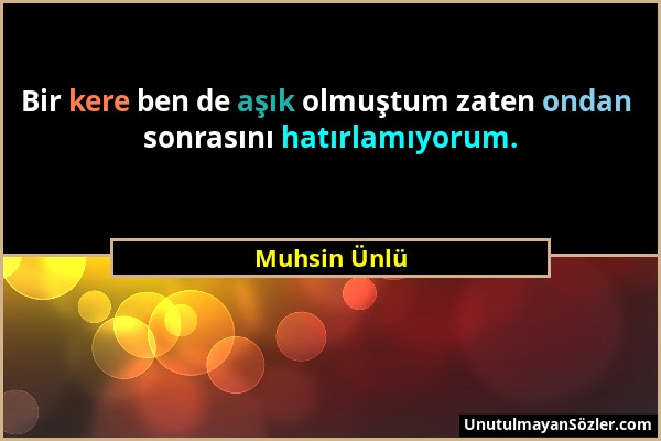 Muhsin Ünlü - Bir kere ben de aşık olmuştum zaten ondan sonrasını hatırlamıyorum....