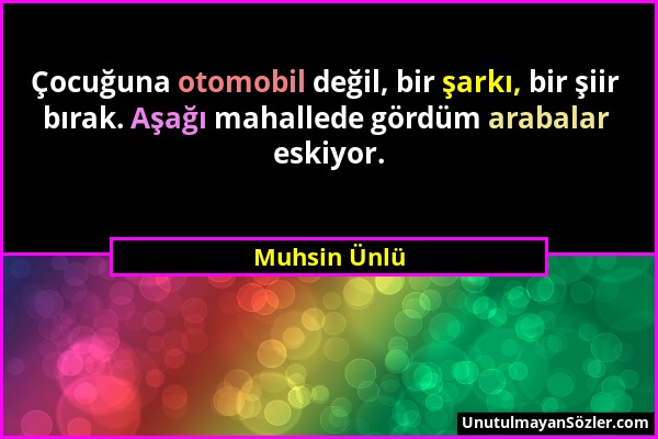 Muhsin Ünlü - Çocuğuna otomobil değil, bir şarkı, bir şiir bırak. Aşağı mahallede gördüm arabalar eskiyor....