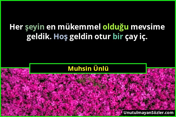 Muhsin Ünlü - Her şeyin en mükemmel olduğu mevsime geldik. Hoş geldin otur bir çay iç....