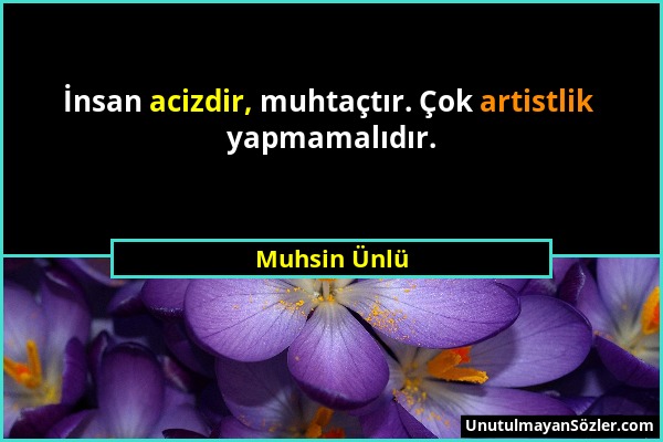 Muhsin Ünlü - İnsan acizdir, muhtaçtır. Çok artistlik yapmamalıdır....