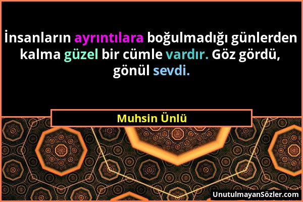 Muhsin Ünlü - İnsanların ayrıntılara boğulmadığı günlerden kalma güzel bir cümle vardır. Göz gördü, gönül sevdi....