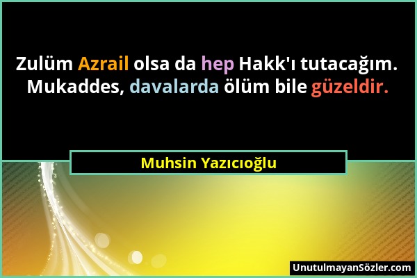 Muhsin Yazıcıoğlu - Zulüm Azrail olsa da hep Hakk'ı tutacağım. Mukaddes, davalarda ölüm bile güzeldir....