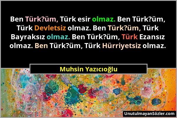 Muhsin Yazıcıoğlu - Ben Türk?üm, Türk esir olmaz. Ben Türk?üm, Türk Devletsiz olmaz. Ben Türk?üm, Türk Bayraksız olmaz. Ben Türk?üm, Türk Ezansız olma...