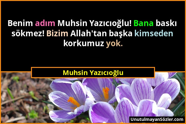 Muhsin Yazıcıoğlu - Benim adım Muhsin Yazıcıoğlu! Bana baskı sökmez! Bizim Allah'tan başka kimseden korkumuz yok....