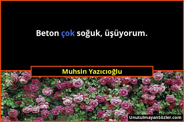 Muhsin Yazıcıoğlu - Beton çok soğuk, üşüyorum....