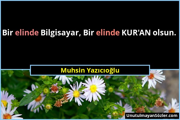 Muhsin Yazıcıoğlu - Bir elinde Bilgisayar, Bir elinde KUR'AN olsun....