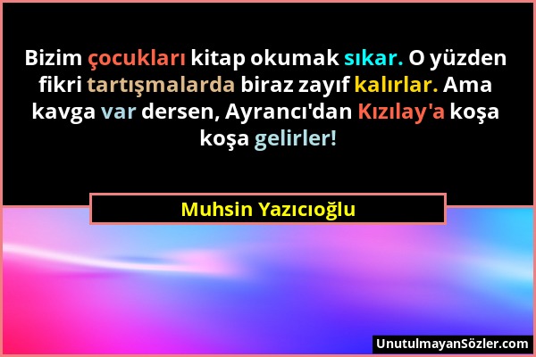 Muhsin Yazıcıoğlu - Bizim çocukları kitap okumak sıkar. O yüzden fikri tartışmalarda biraz zayıf kalırlar. Ama kavga var dersen, Ayrancı'dan Kızılay'a...