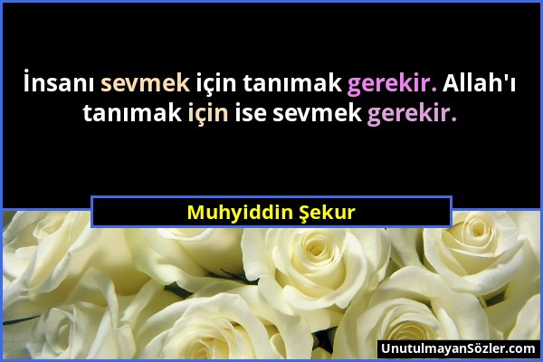 Muhyiddin Şekur - İnsanı sevmek için tanımak gerekir. Allah'ı tanımak için ise sevmek gerekir....