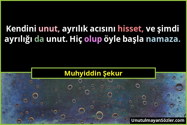 Muhyiddin Şekur - Kendini unut, ayrılık acısını hisset, ve şimdi ayrılığı da unut. Hiç olup öyle başla namaza....