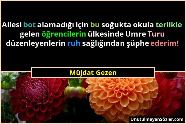 Müjdat Gezen - Ailesi bot alamadığı için bu soğukta okula terlikle gelen öğrencilerin ülkesinde Umre Turu düzenleyenlerin ruh sağlığından şüphe ederim...