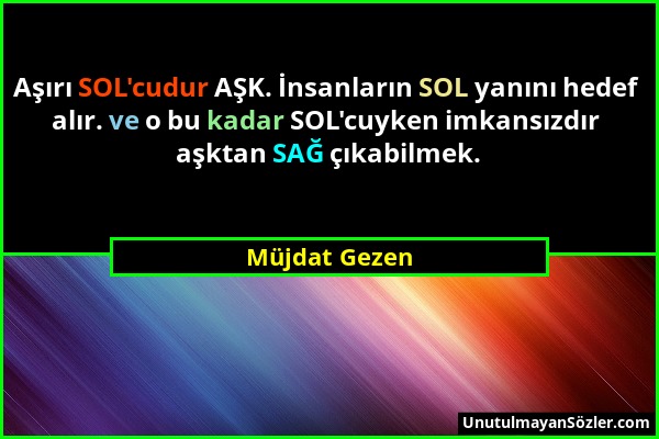 Müjdat Gezen - Aşırı SOL'cudur AŞK. İnsanların SOL yanını hedef alır. ve o bu kadar SOL'cuyken imkansızdır aşktan SAĞ çıkabilmek....