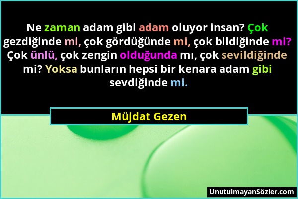 Müjdat Gezen - Ne zaman adam gibi adam oluyor insan? Çok gezdiğinde mi, çok gördüğünde mi, çok bildiğinde mi? Çok ünlü, çok zengin olduğunda mı, çok s...